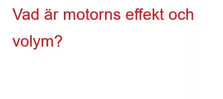 Vad är motorns effekt och volym