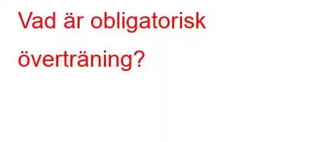 Vad är obligatorisk överträning?