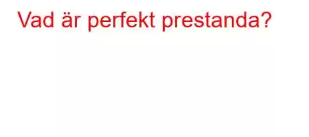 Vad är perfekt prestanda?