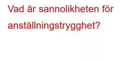 Vad är sannolikheten för anställningstrygghet?