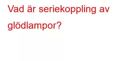 Vad är seriekoppling av glödlampor?