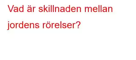 Vad är skillnaden mellan jordens rörelser?