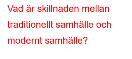 Vad är skillnaden mellan traditionellt samhälle och modernt samhälle