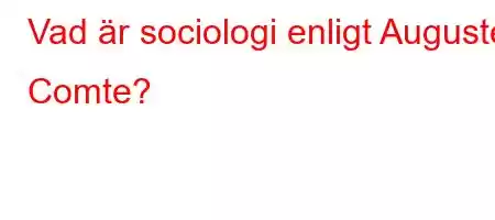 Vad är sociologi enligt Auguste Comte