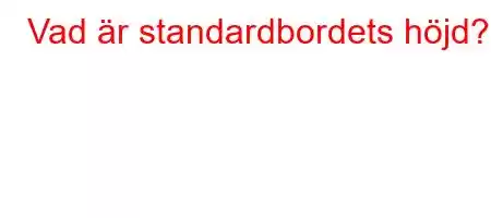 Vad är standardbordets höjd