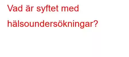 Vad är syftet med hälsoundersökningar?