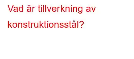 Vad är tillverkning av konstruktionsstål?