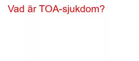 Vad är TOA-sjukdom?