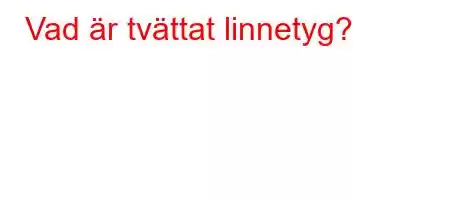 Vad är tvättat linnetyg?