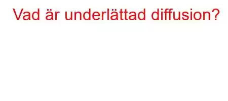 Vad är underlättad diffusion?