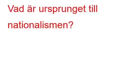 Vad är ursprunget till nationalismen?