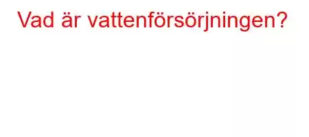 Vad är vattenförsörjningen