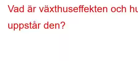 Vad är växthuseffekten och hur uppstår den?