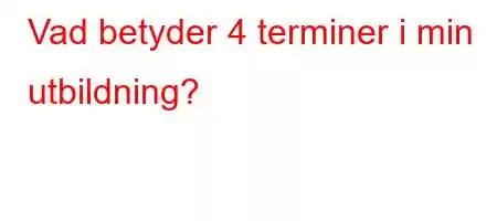 Vad betyder 4 terminer i min utbildning?