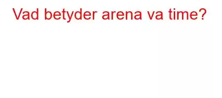 Vad betyder arena va time?