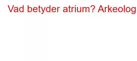 Vad betyder atrium? Arkeologi