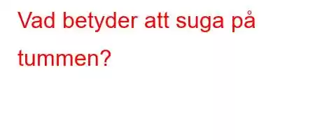 Vad betyder att suga på tummen?