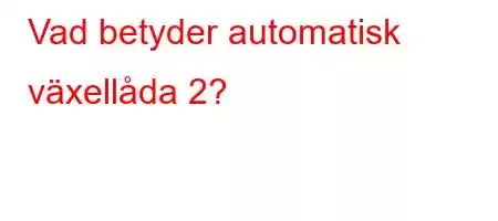 Vad betyder automatisk växellåda 2?