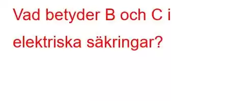 Vad betyder B och C i elektriska säkringar?