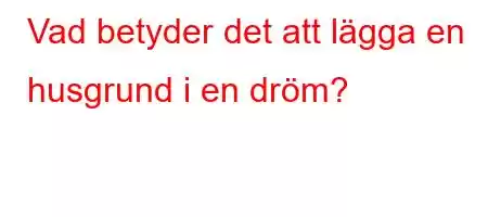 Vad betyder det att lägga en husgrund i en dröm?