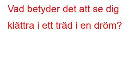 Vad betyder det att se dig klättra i ett träd i en dröm?