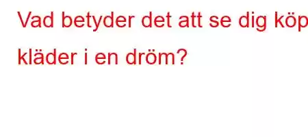 Vad betyder det att se dig köpa kläder i en dröm?