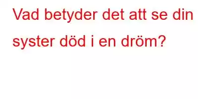 Vad betyder det att se din syster död i en dröm?