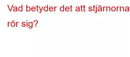 Vad betyder det att stjärnorna rör sig?