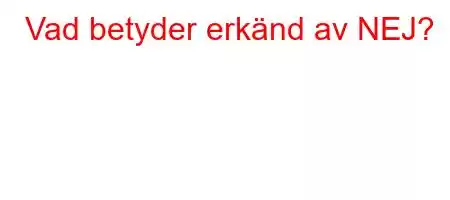 Vad betyder erkänd av NEJ