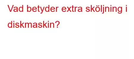 Vad betyder extra sköljning i diskmaskin