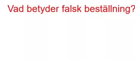 Vad betyder falsk beställning?