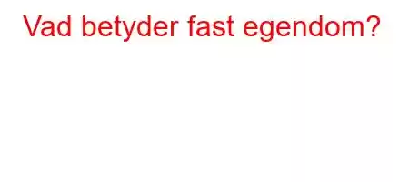 Vad betyder fast egendom?