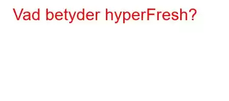 Vad betyder hyperFresh?