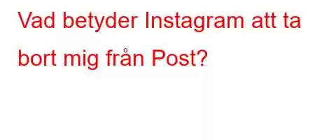 Vad betyder Instagram att ta bort mig från Post?