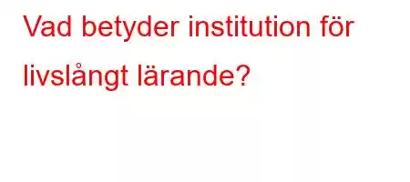 Vad betyder institution för livslångt lärande?