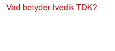 Vad betyder Ivedik TDK?