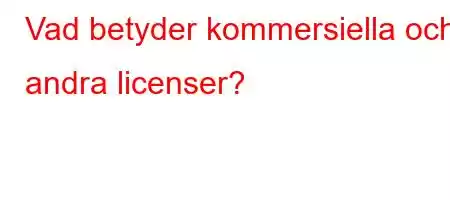 Vad betyder kommersiella och andra licenser?