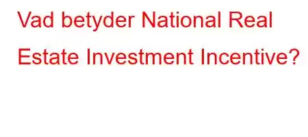 Vad betyder National Real Estate Investment Incentive