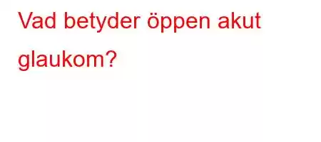 Vad betyder öppen akut glaukom?