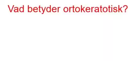 Vad betyder ortokeratotisk