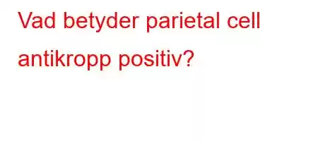 Vad betyder parietal cell antikropp positiv?