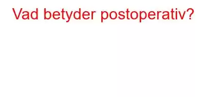 Vad betyder postoperativ?