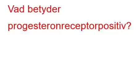 Vad betyder progesteronreceptorpositiv