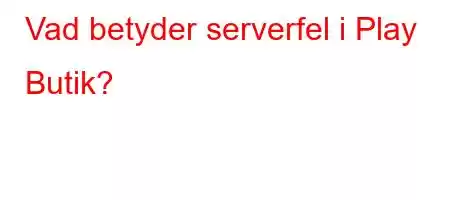 Vad betyder serverfel i Play Butik?