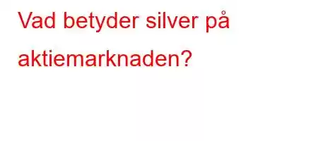 Vad betyder silver på aktiemarknaden?