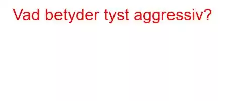 Vad betyder tyst aggressiv