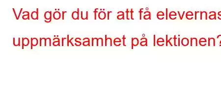 Vad gör du för att få elevernas uppmärksamhet på lektionen?