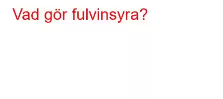 Vad gör fulvinsyra?