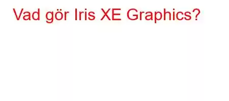 Vad gör Iris XE Graphics?