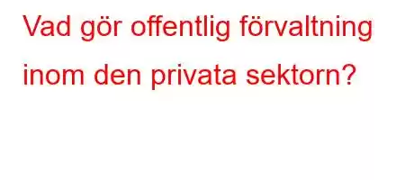 Vad gör offentlig förvaltning inom den privata sektorn